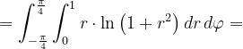 \dpi{120} =\int_{-\frac{\pi }{4}}^{\frac{\pi }{4}}\int_{0}^{1}r\cdot \ln \left ( 1+r^{2} \right )dr\, d\varphi =